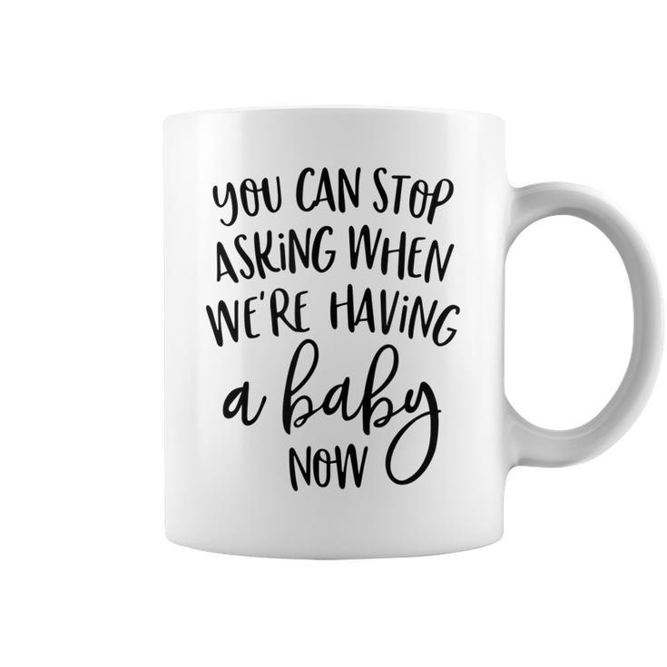 You Can Stop Asking When Were Having A Baby Now New Mom  Coffee Mug
