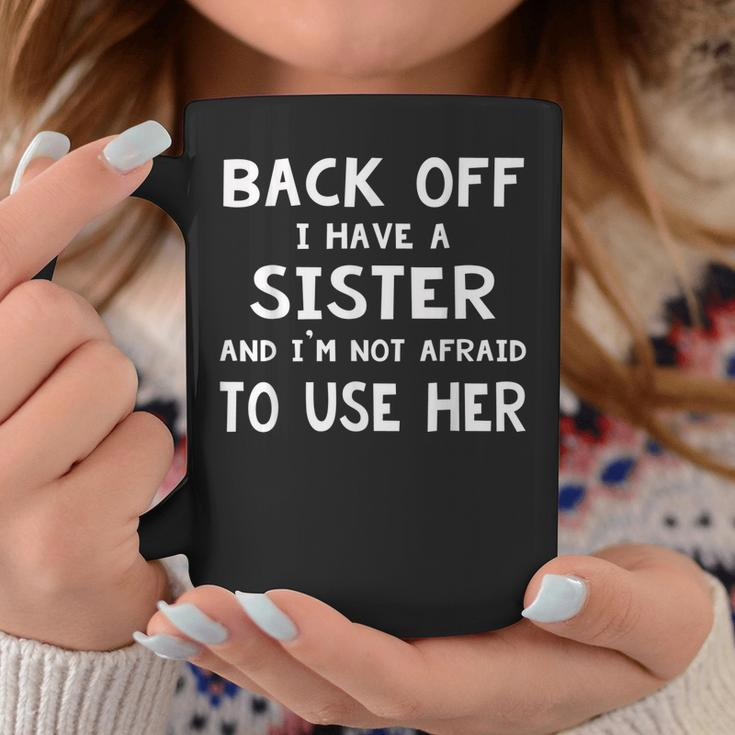 Back Off I Have A Sister And Im Not Afraid To Use Her Coffee Mug Unique Gifts