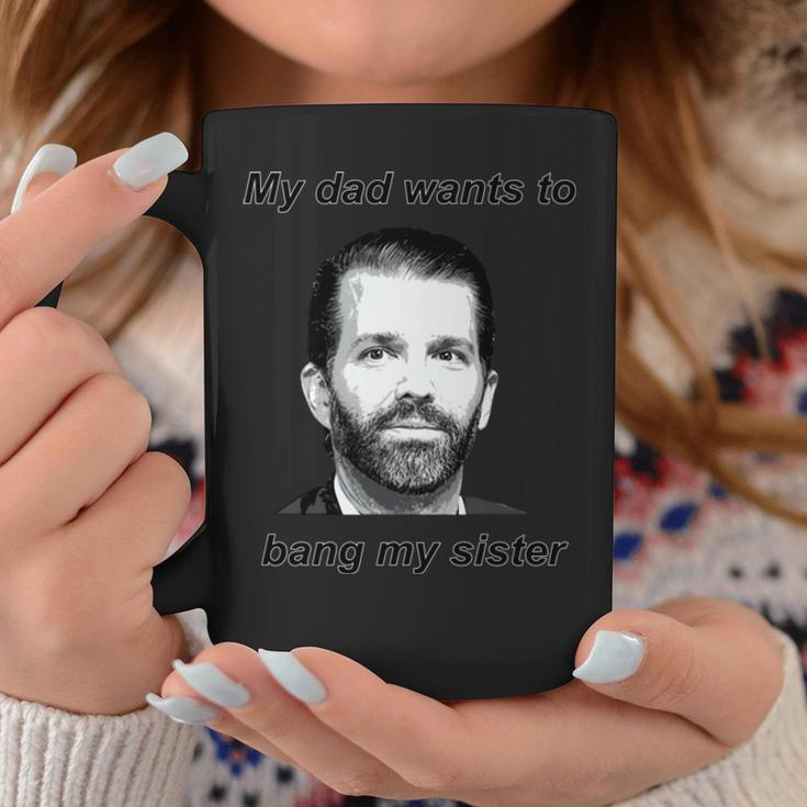 Best Donald Trump Jr My Dad Wants To Bang My Sister Coffee Mug Unique Gifts