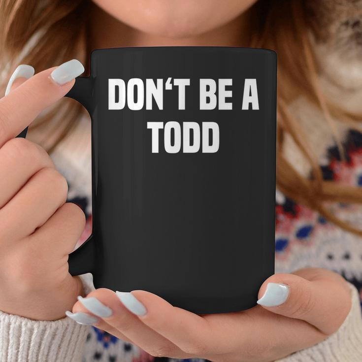Dont Be A Todd - Funny Name Coffee Mug Funny Gifts