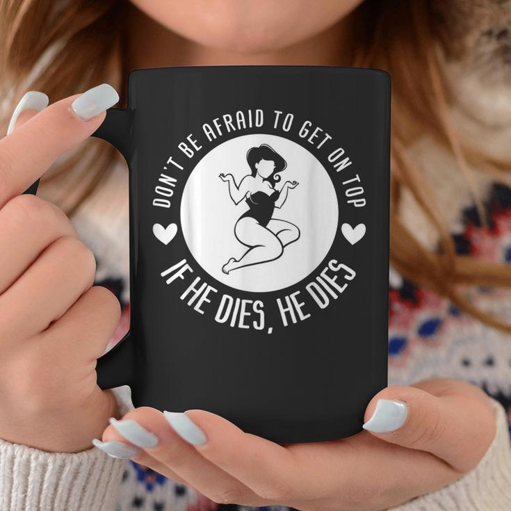Dont Be Afraid To Get On Top If He Dies He Dies Coffee Mug Unique Gifts