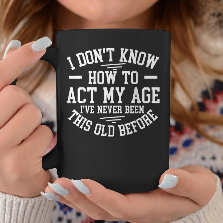 Funny Old People Sayings I Dont Know How To Act My Age Coffee Mug Funny Gifts