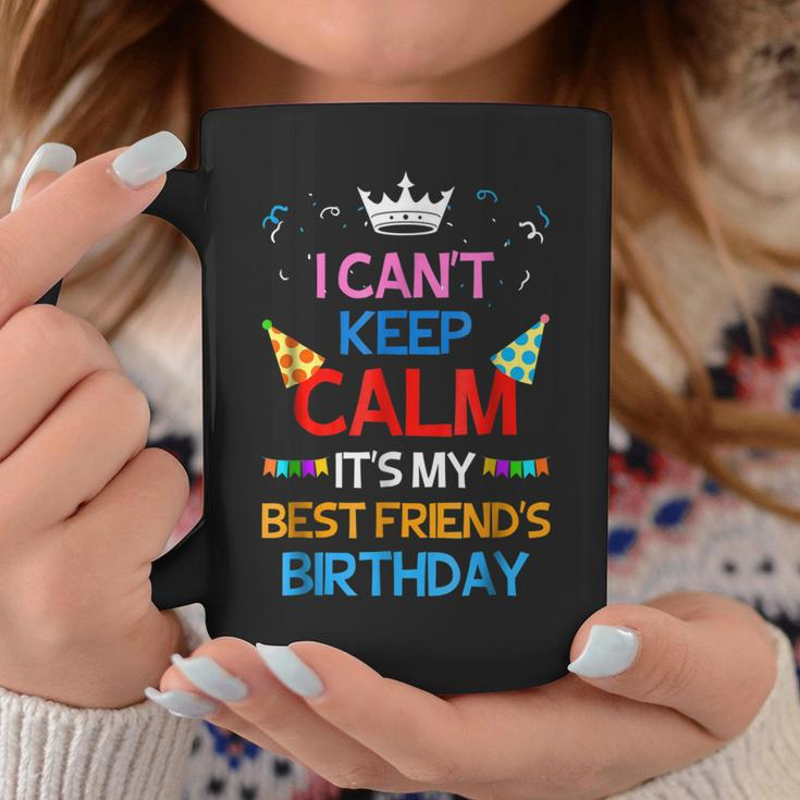 I Cant Keep Calm Its My Best Friends Birthday Coffee Mug Unique Gifts