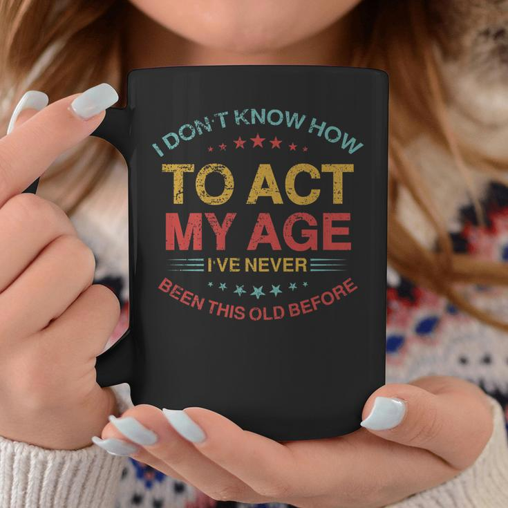 I Dont Know How To Act My Age Funny Old People Sayings Coffee Mug Funny Gifts