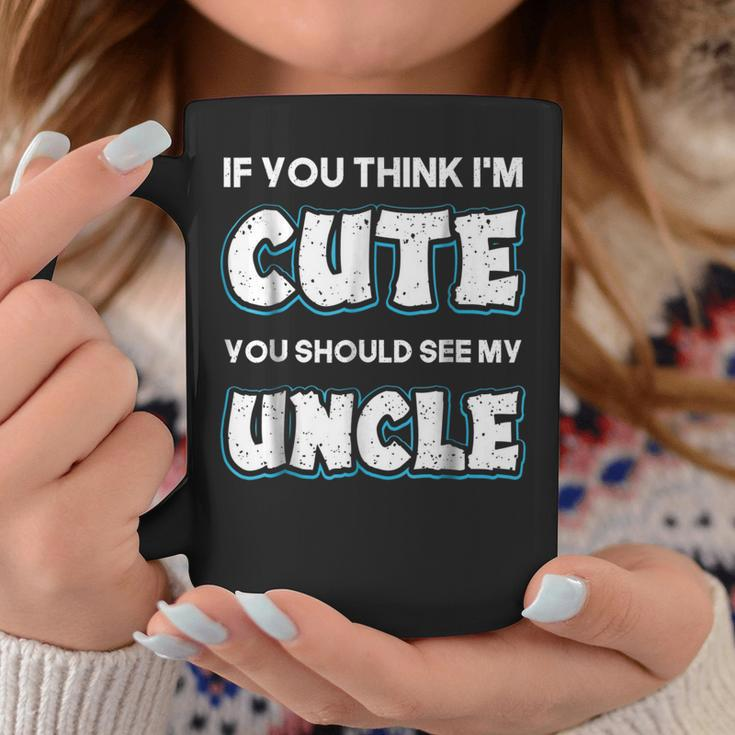 If You Think Im Cute You Should See My Uncle Funny Coffee Mug Unique Gifts