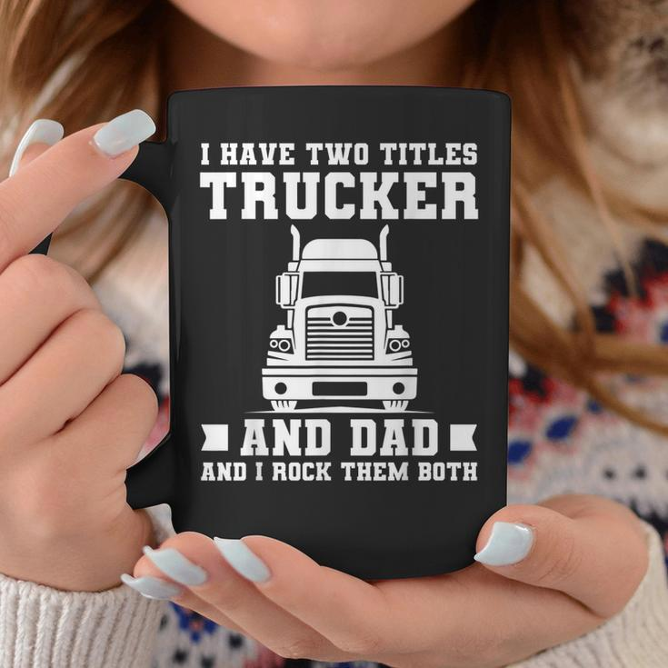 Mens I Have Two Titles Trucker And Dad Funny Trucker Fathers Day Coffee Mug Funny Gifts