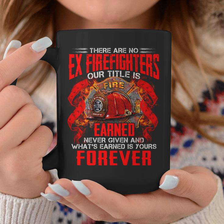 There Are No Ex Firefighters Our Title Is Fire Earned Never Given And Whats Earned Is Yours Forever Coffee Mug Funny Gifts