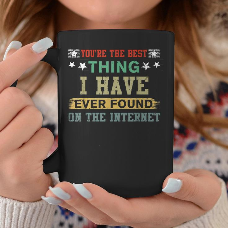 You Are The Best Thing I Have Ever Found On The Internet Coffee Mug Funny Gifts