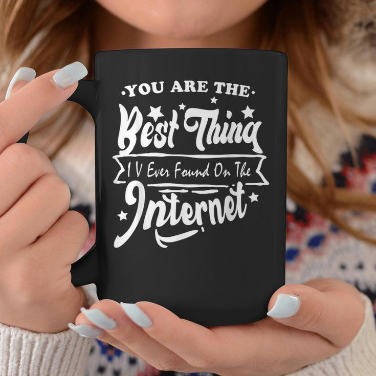 You Are The Best Thing I V Ever Found On The Internet Coffee Mug Funny Gifts
