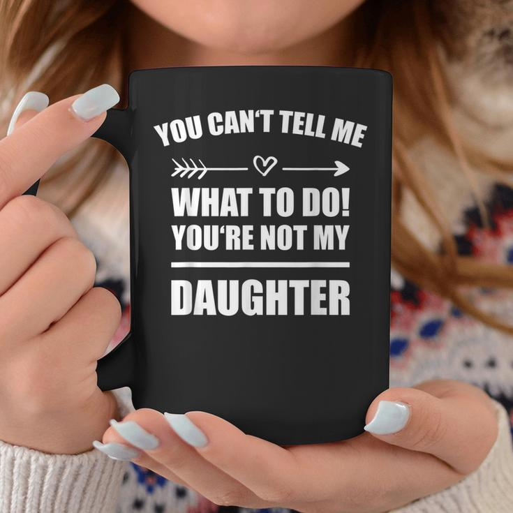 You Cant Tell Me What To Do Youre Not My Daughter Funny Coffee Mug Unique Gifts