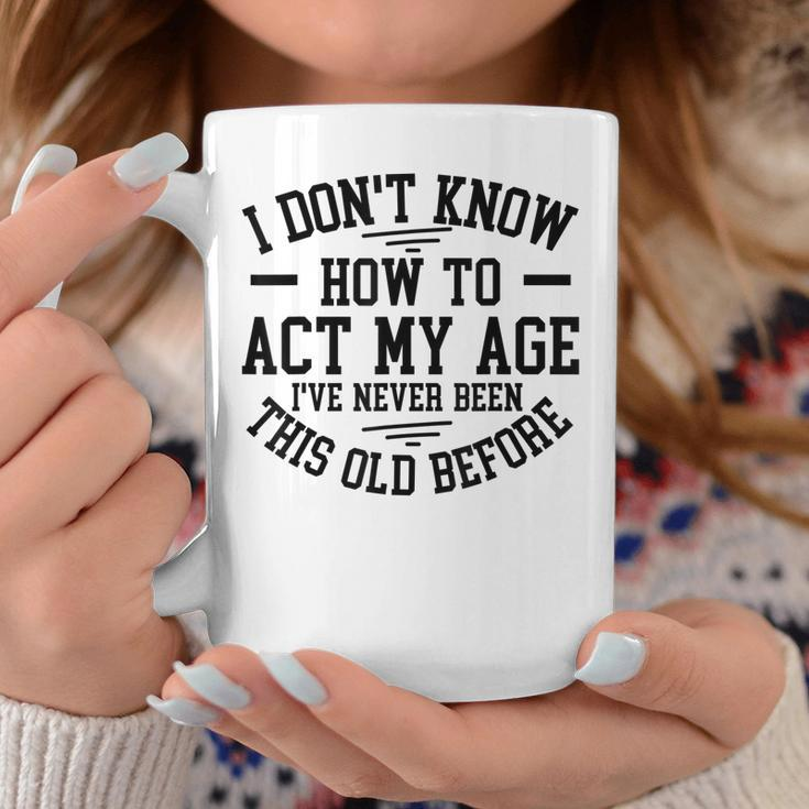 Funny Old People Sayings I Dont Know How To Act My Age Coffee Mug Unique Gifts
