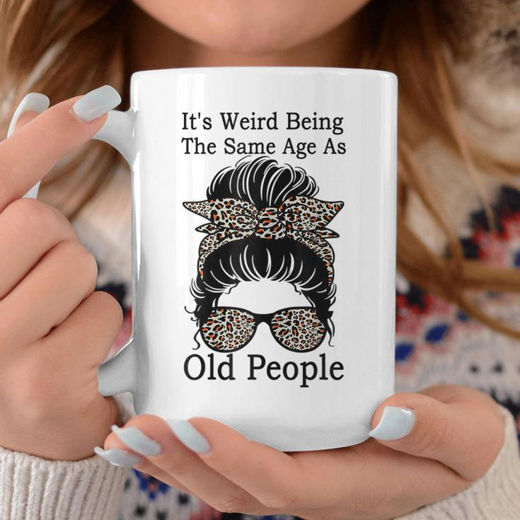 Its Weird Being The Same Age As Old People Messy Bun Funny Gift For Womens Coffee Mug Personalized Gifts