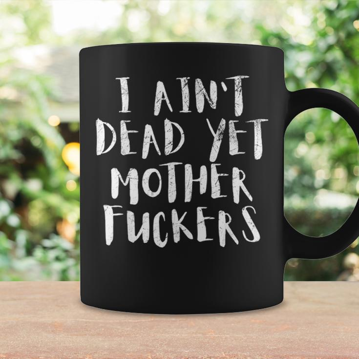 I Aint Dead Yet Mother Fuckers Old People Gag Gifts V6 Coffee Mug Gifts ideas