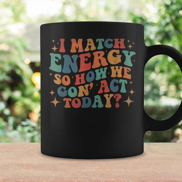 I Match Eenergy So How We Gone Act Today I Match Energy Coffee Mug Gifts ideas