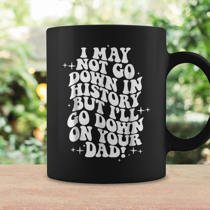 I May Not Go Down In History But Ill Go Down On Your Dad Coffee Mug Gifts ideas