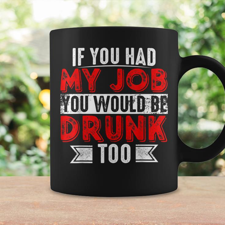 If You Had My Job You Would Be Drunk Too Coffee Mug Gifts ideas