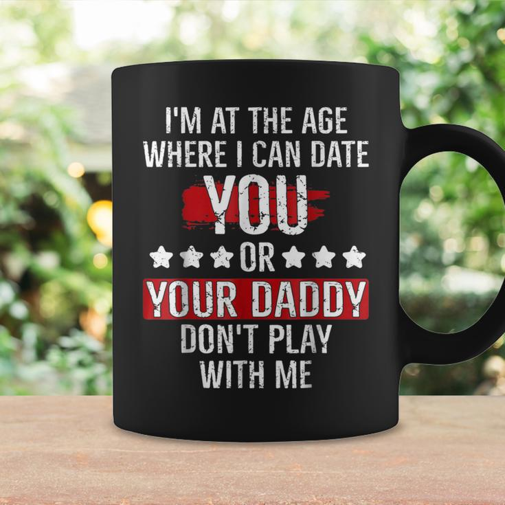 Im At The Age Where I Can Date You Or Your Daddy Funny Coffee Mug Gifts ideas