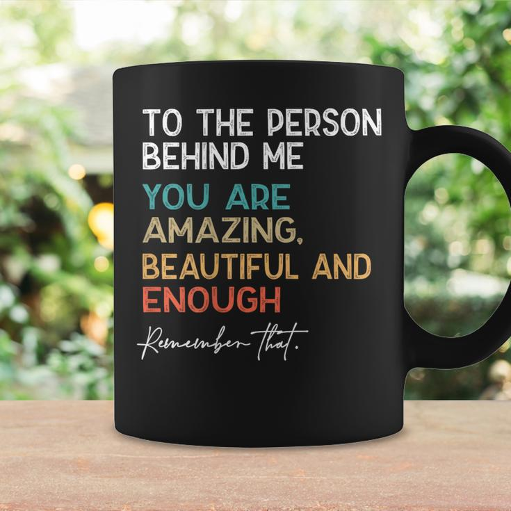 To The Person Behind Me You Are Amazing Beautiful And Enough Coffee Mug Gifts ideas