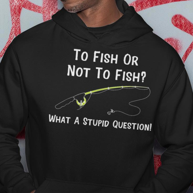 Funny Fishing To Fish Or Not To Fish What A Stupid Question Hoodie Funny Gifts
