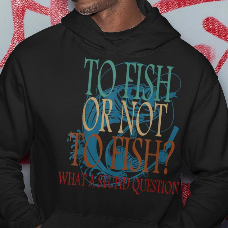 Funny Fishing To Fish Or Not To Fish What A Stupid Question Hoodie Unique Gifts