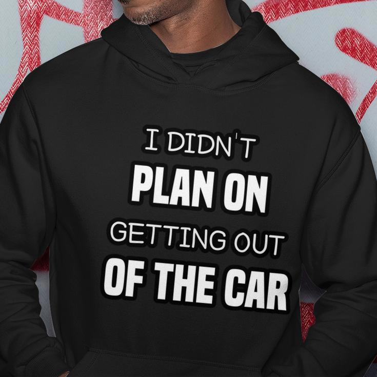 I Didnt Plan On Getting Out Of The Car Funny Joke Gift Idea Hoodie Unique Gifts