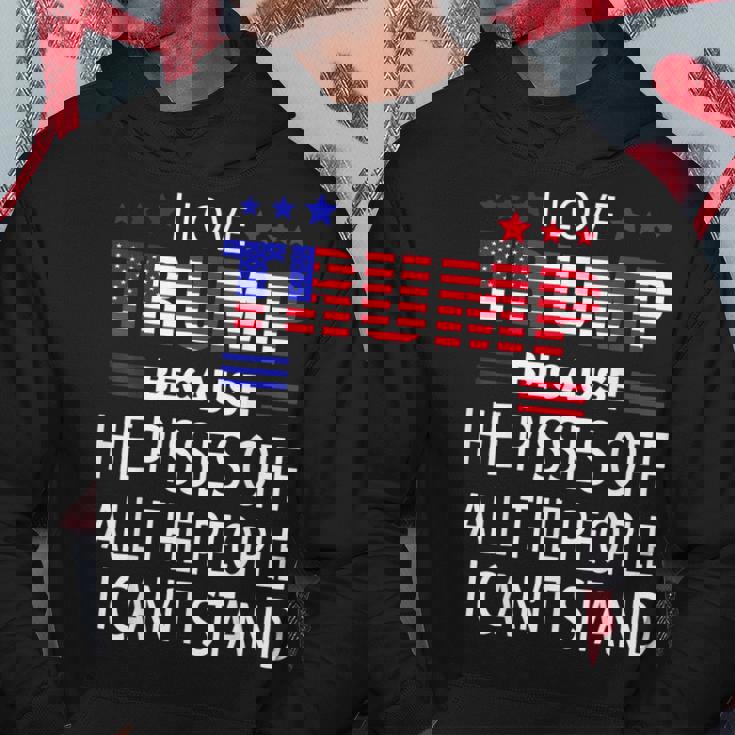 I Love Trump Because He Pissed Off The People I Cant Stand Hoodie Unique Gifts
