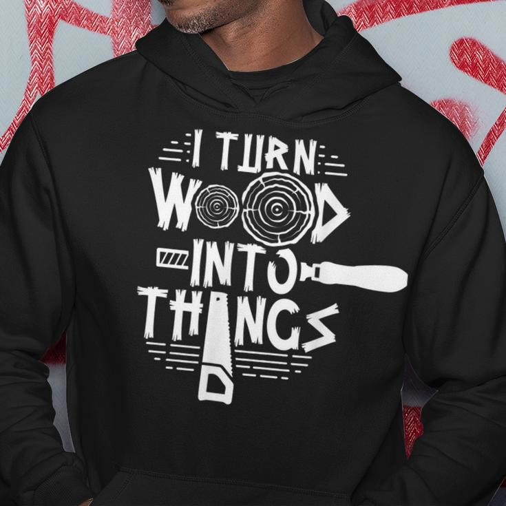 I Turn Wood Into Things Woodworker Woodworking Woodwork Hoodie Funny Gifts