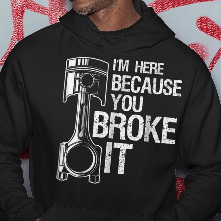 Im Here Because You Broke It Funny Mechanic Men Gift Hoodie Unique Gifts