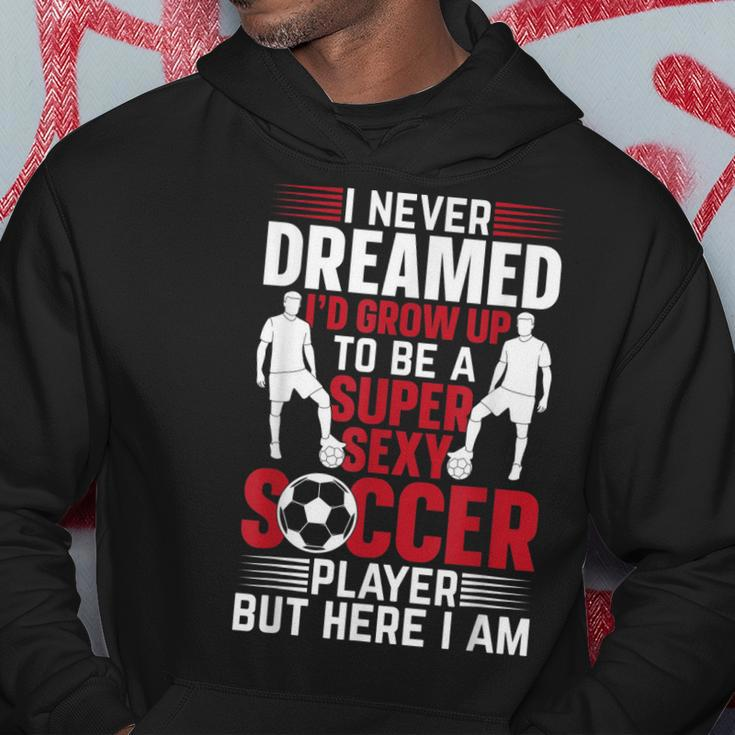 Mens I Never Dreamed Id Grow Up To Be A Super Sexy Soccer Player Hoodie Personalized Gifts