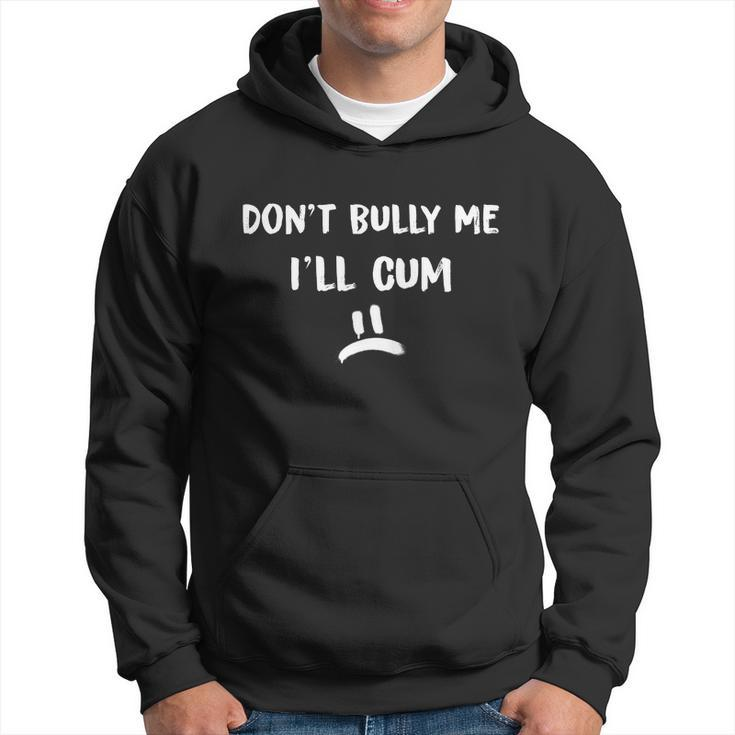 Dont Bully Me Ill Cum Funny Humor Anti Bullying Hoodie