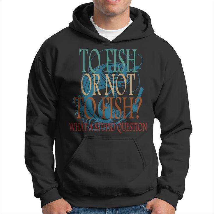 Funny Fishing To Fish Or Not To Fish What A Stupid Question Hoodie