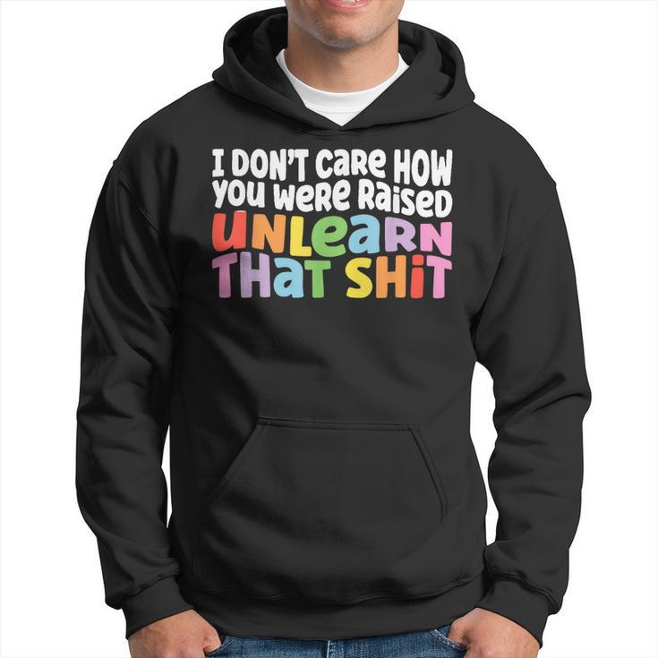I Dont Care How You Were Raised Unlearn That Shit  Hoodie
