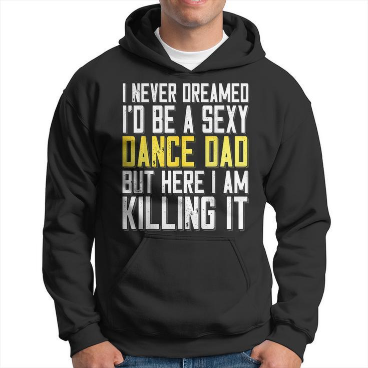 I Never Dreamed Id Be A Sexy Dance Dad Killing It T   Hoodie