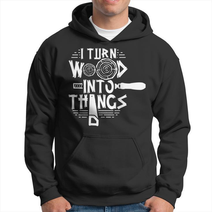 I Turn Wood Into Things Woodworker Woodworking Woodwork  Hoodie