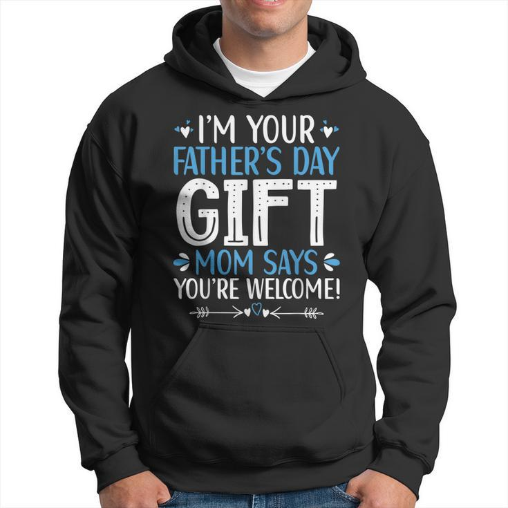 Im Your Fathers Day Gift Mom Says Youre Welcome Dad Hoodie