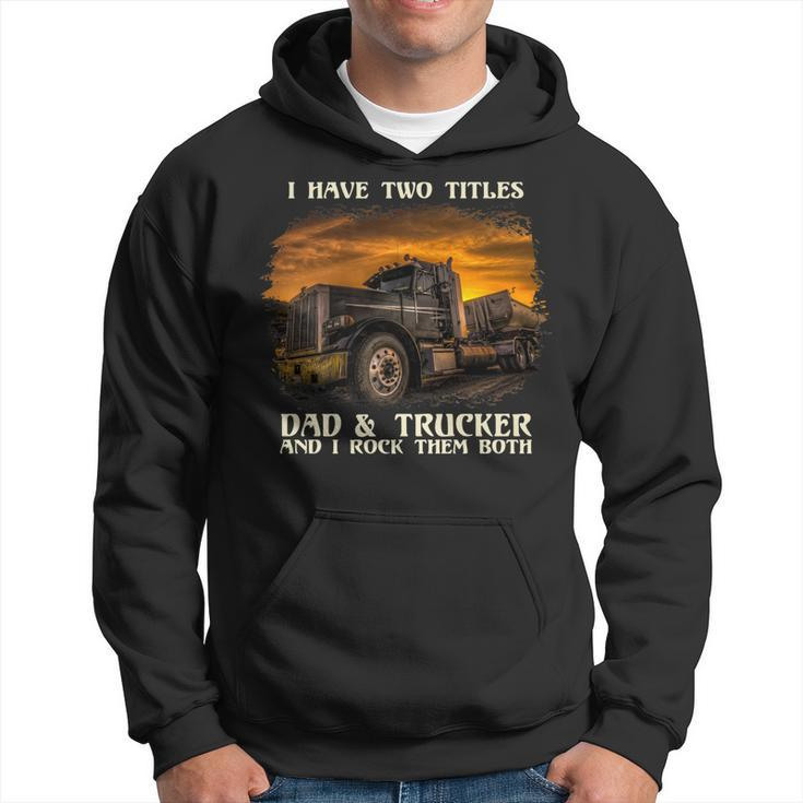 Mens I Have Two Titles Dad & Trucker I Rock Them Both Fathers Day   Hoodie