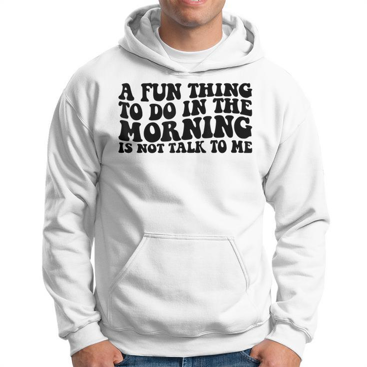 A Fun Thing To Do In The Morning Is Not Talk To Me  Hoodie