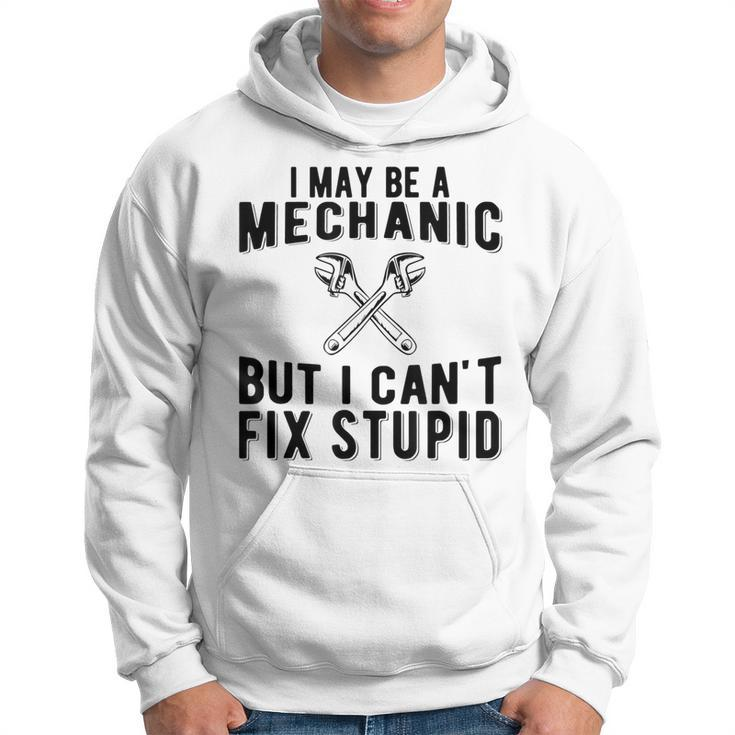 I May Be A Mechanic But I Cant Fix Stupid Funny Hoodie