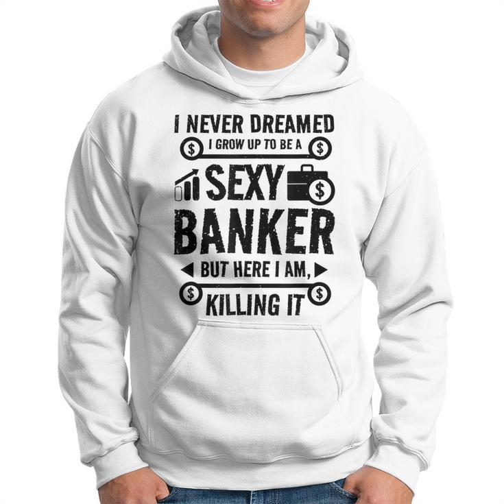 I Never Dreamed I Grow Up To Be A Sexy Banker But Here Im  Hoodie
