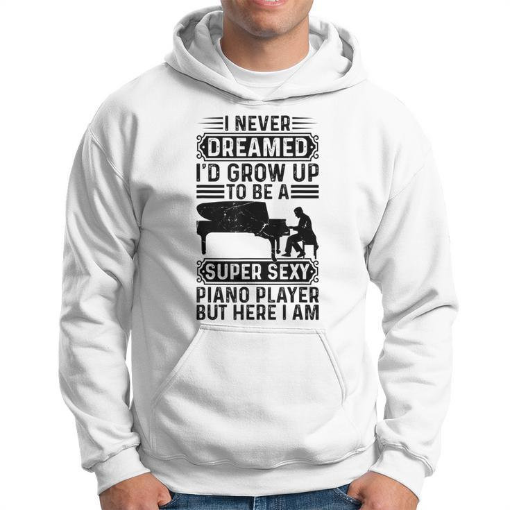 I Never Dreamed Id Grow Up To Be A Super Sexy Piano Player Hoodie