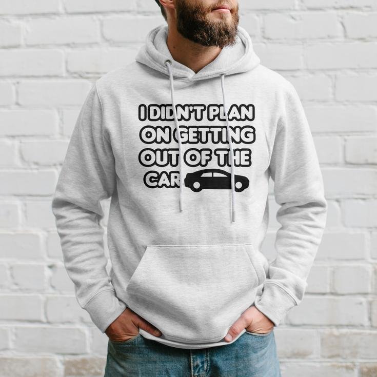 I Didnt Plan On Getting Out Of The Car Funny Joke Gift Idea Hoodie Gifts for Him