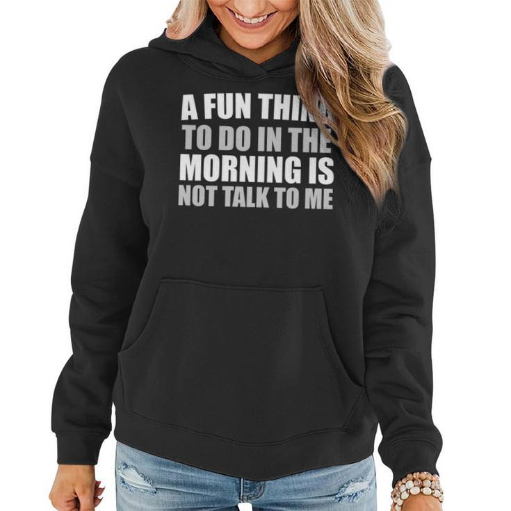 Funny A Fun Thing To Do In The Morning Is Not Talk To Me   Women Hoodie