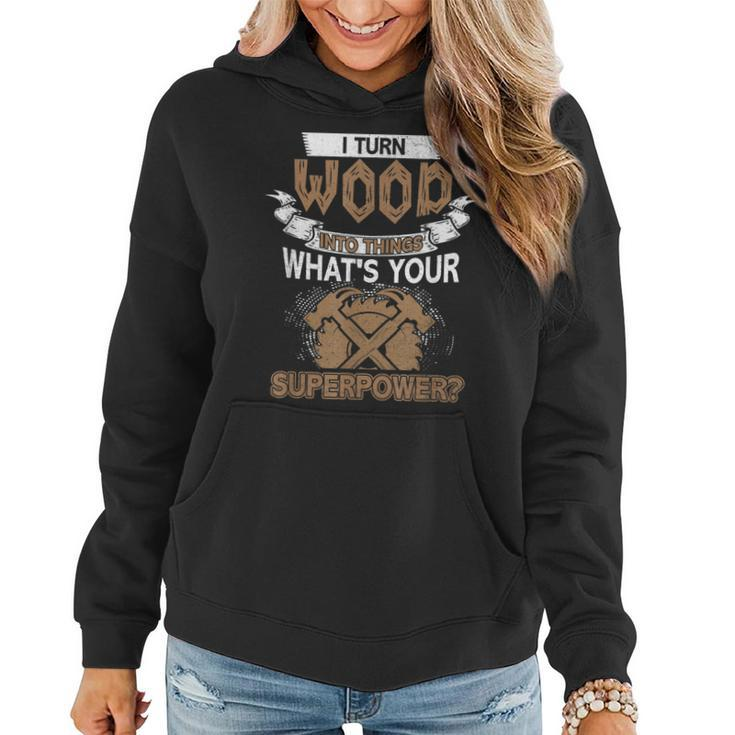 I Turn Wood Into Things Whats Your Superpower Woodworking  Women Hoodie