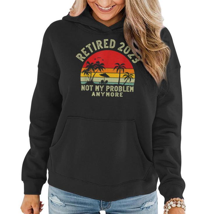 Retired 2023 Not My Problem Anymore Funny 2023 Retirement  Women Hoodie