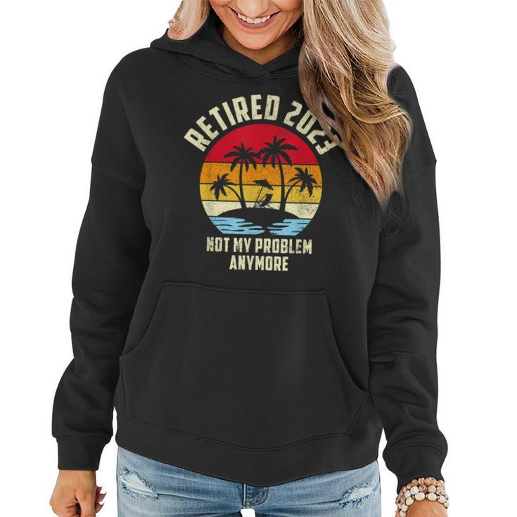 Retired 2023 Not My Problem Anymore - Vintage Retired 2023  Women Hoodie