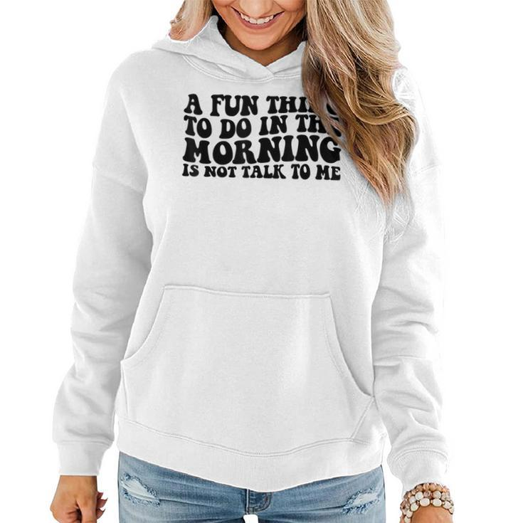 A Fun Thing To Do In The Morning Is Not Talk To Me  Women Hoodie