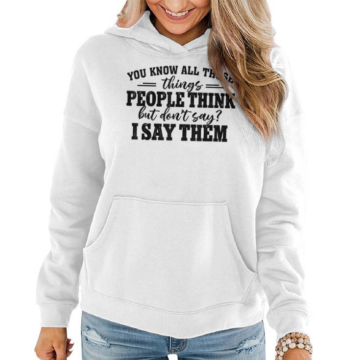 You Know All Those Things People Think But Don’T Say I Say  Women Hoodie