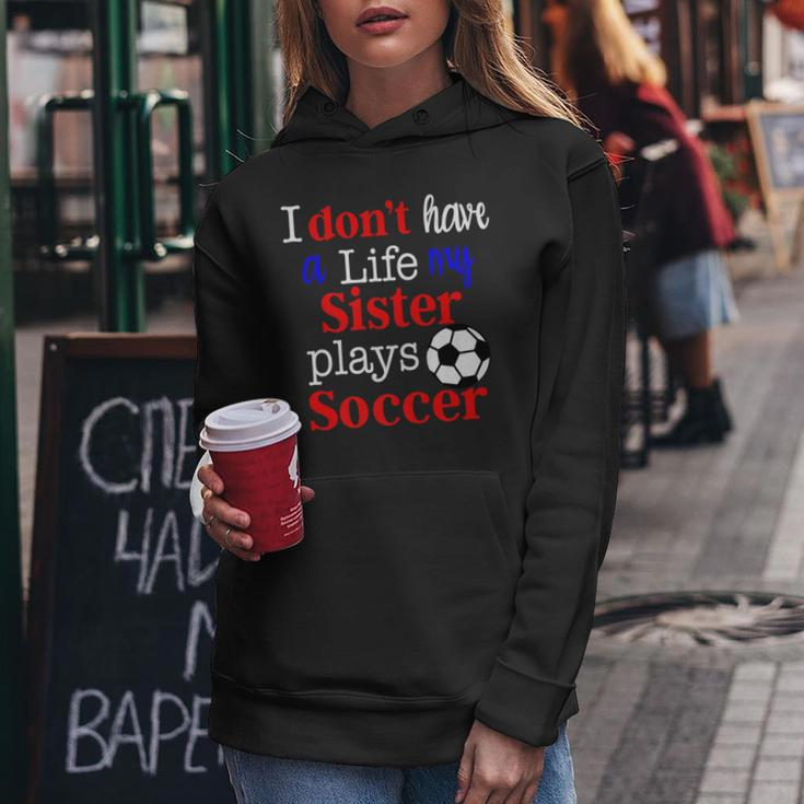 I Dont Have A Life My Sister Plays Soccer Women Hoodie Unique Gifts
