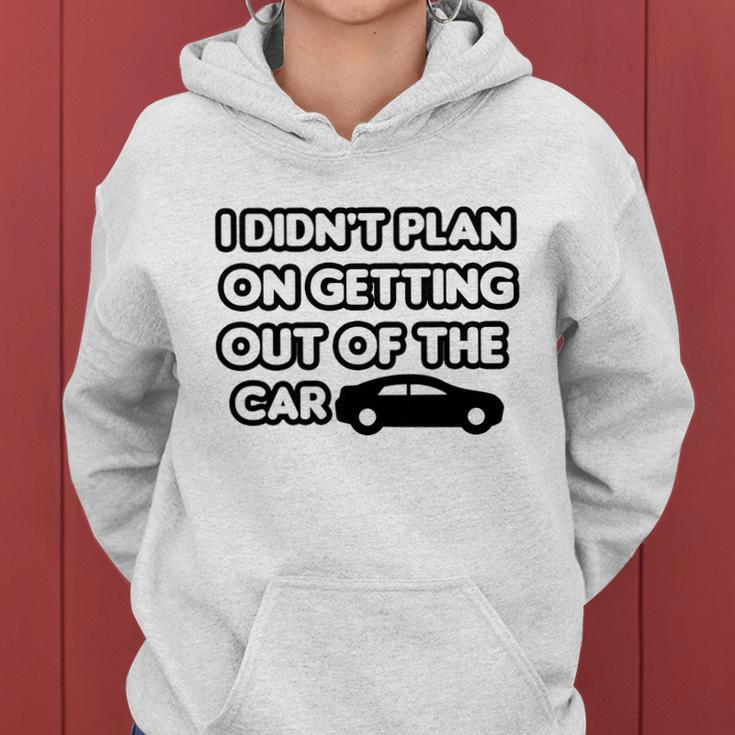 I Didnt Plan On Getting Out Of The Car Funny Joke Gift Idea Women Hoodie