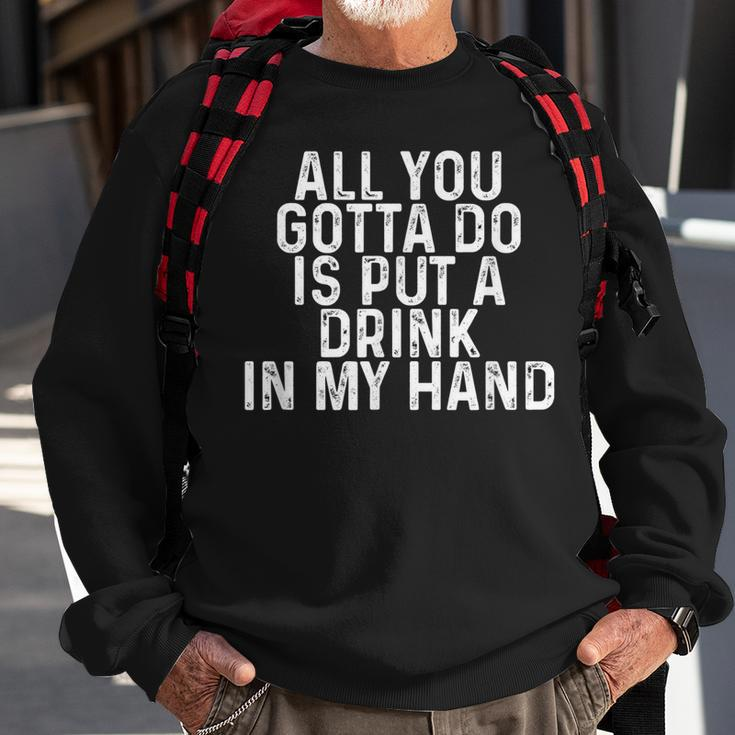 All You Gotta Do Is Put A Drink In My Hand Drinking Lover Sweatshirt Gifts for Old Men